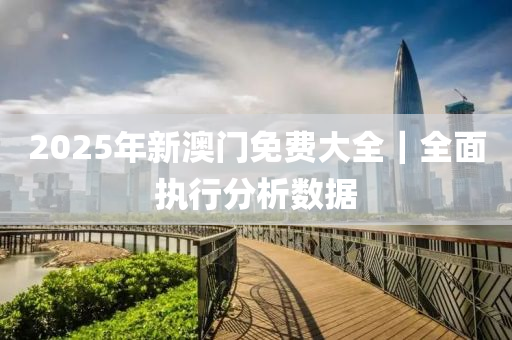 2025澳门和香港门和香港精准免费大全-警惕虚假宣传，数据校验执行